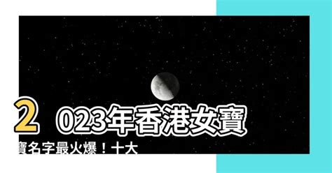 女寶寶名字香港2023|2023香港熱門名字排行榜 